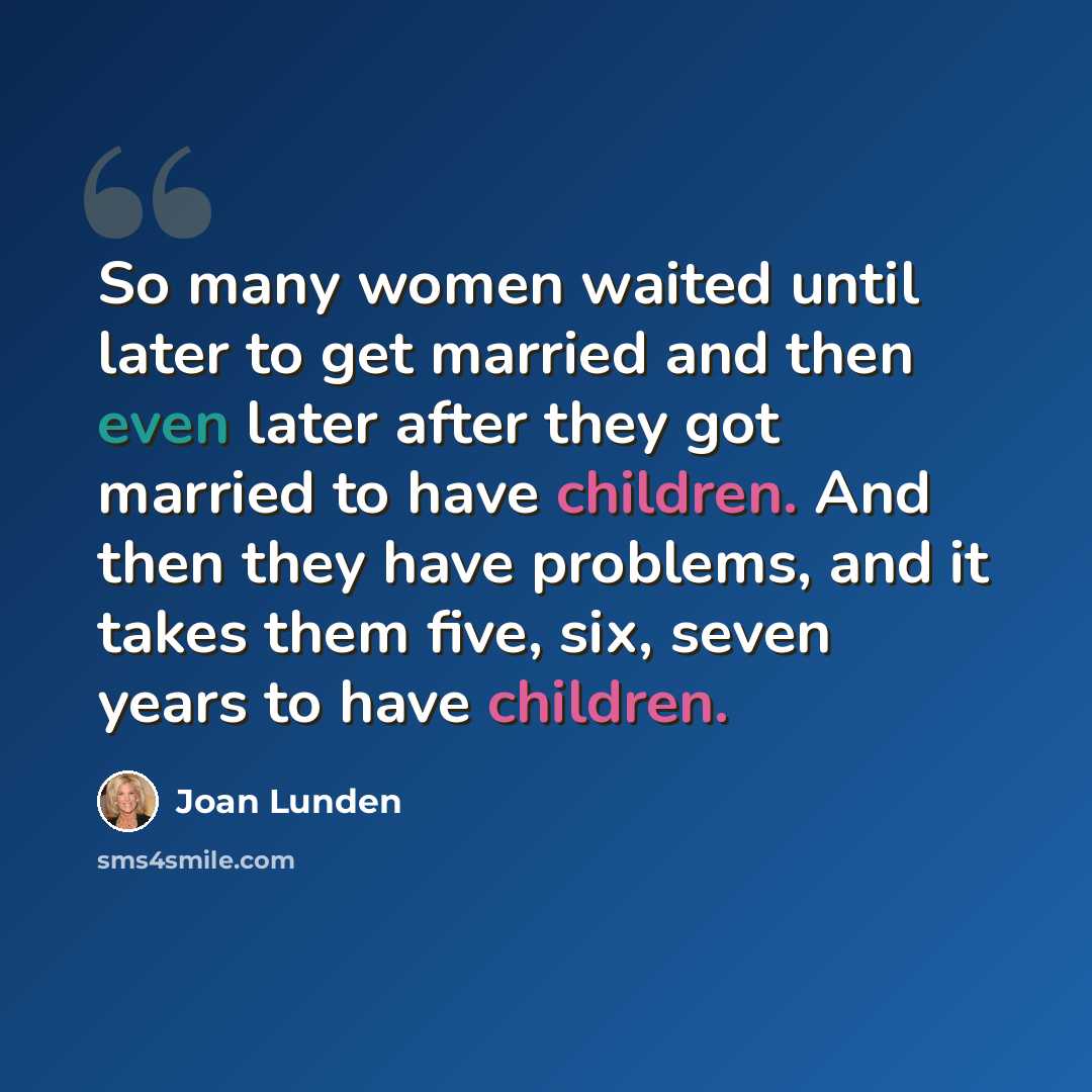 “So many women waited until later to get married and then even later after they got married to have children. And then they have problems, and it takes them five, six, seven years to have children.” quote by Joan Lunden