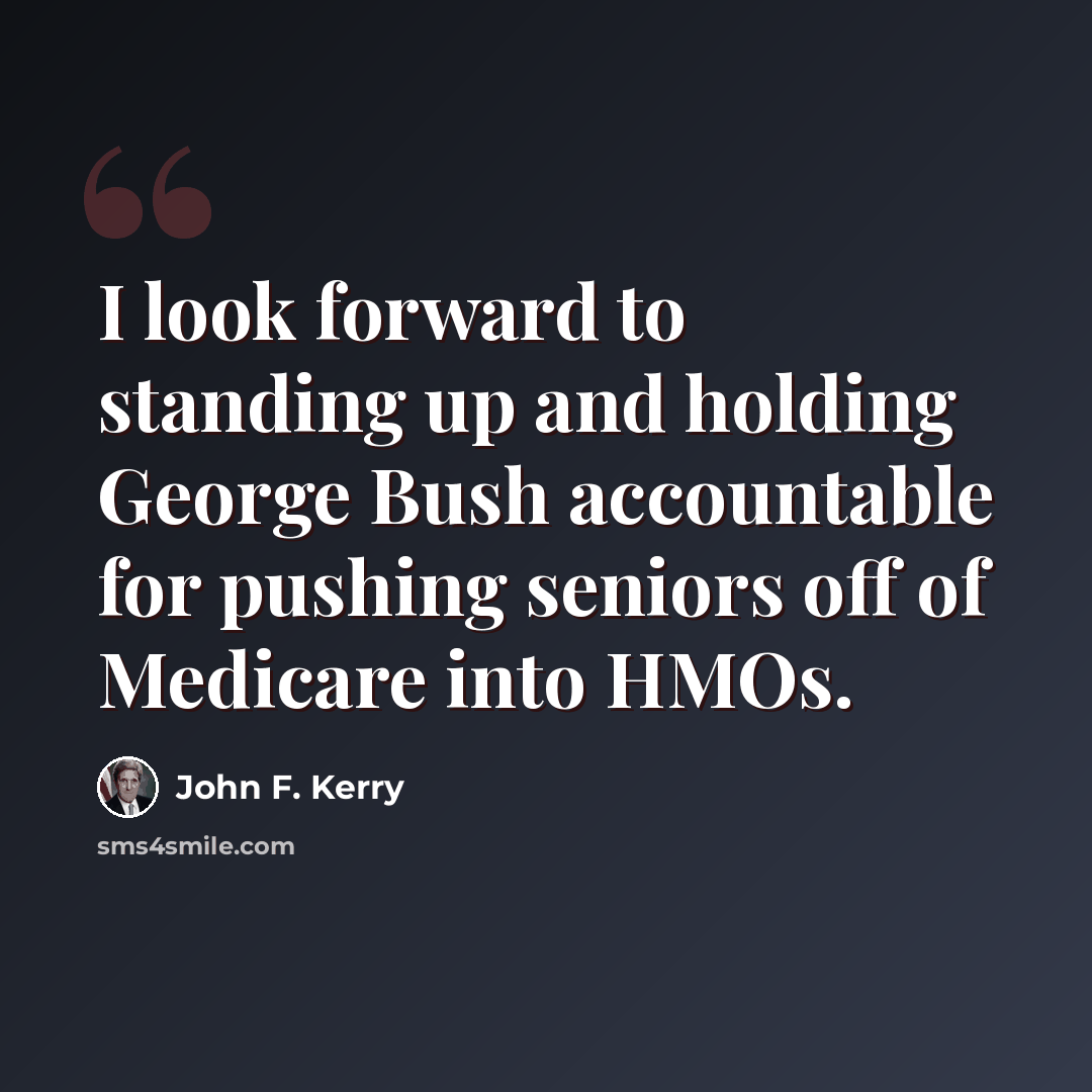 “I look forward to standing up and holding George Bush accountable for pushing seniors off of Medicare into HMOs.” quote by John F. Kerry