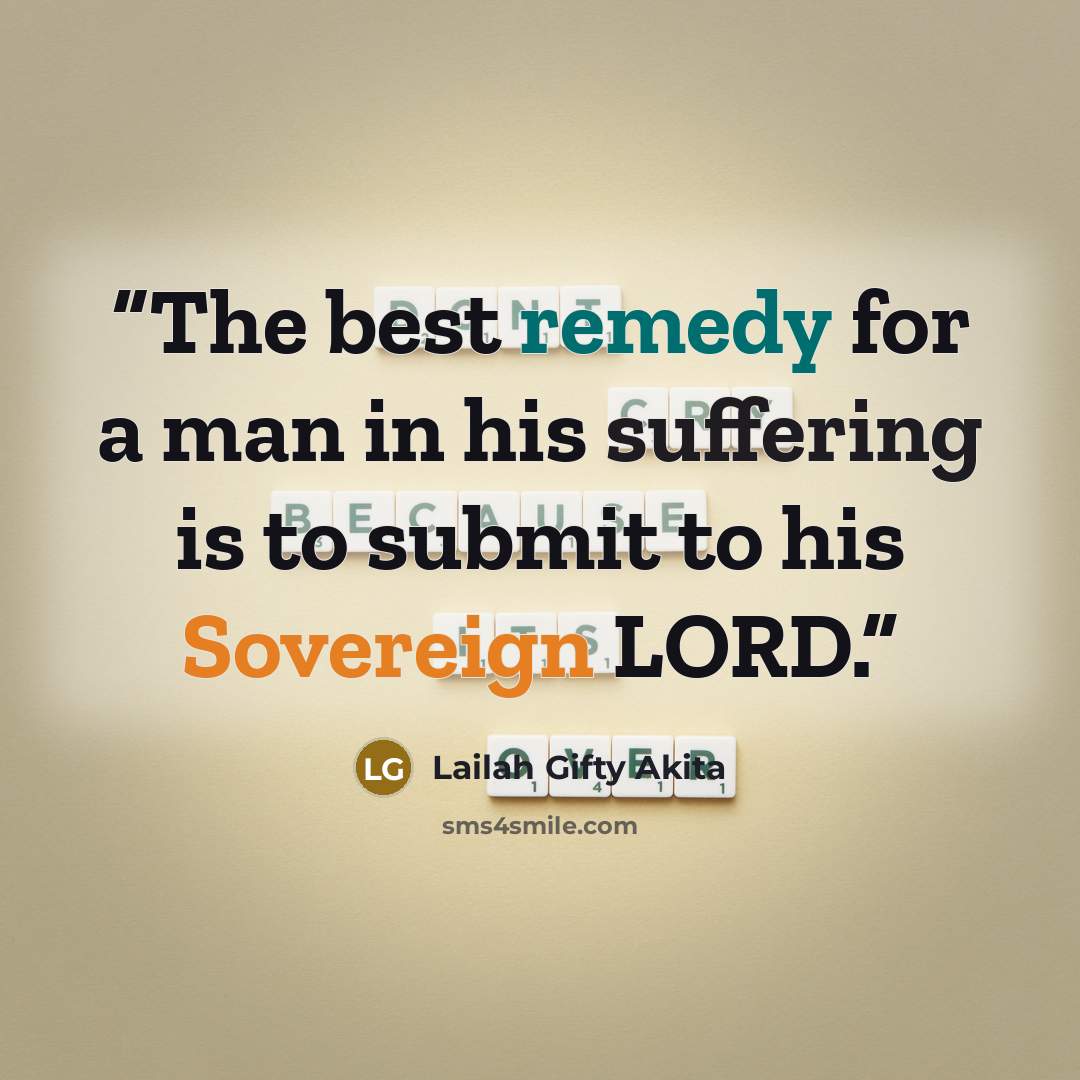 “The best remedy for a man in his suffering is to submit to his Sovereign LORD.” quote by Lailah Gifty Akita
