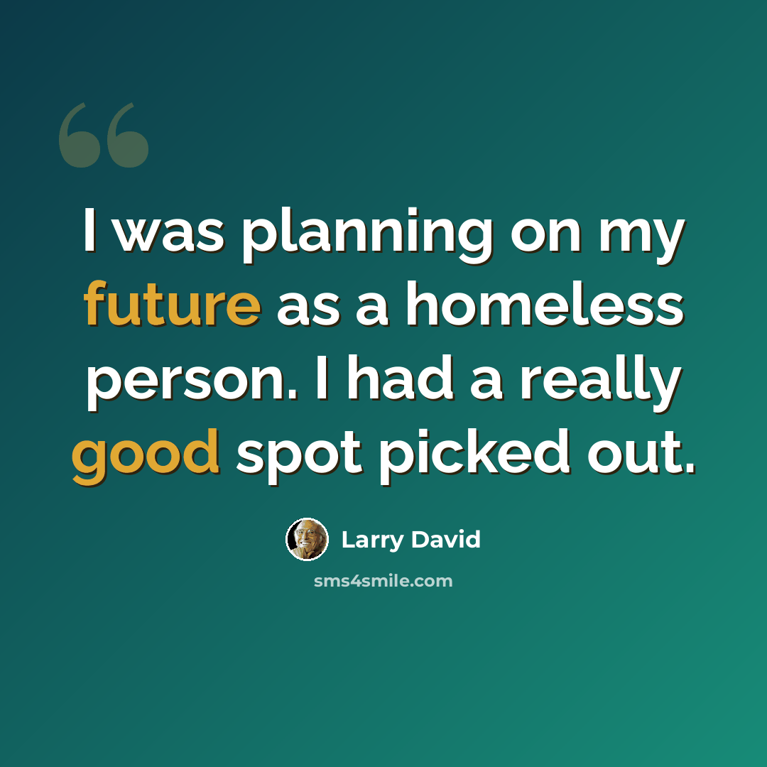 “I was planning on my future as a homeless person. I had a really good spot picked out.” quote by Larry David