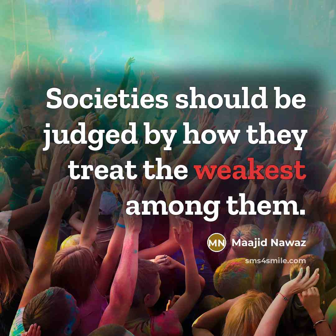 “Societies should be judged by how they treat the weakest among them.” quote by Maajid Nawaz