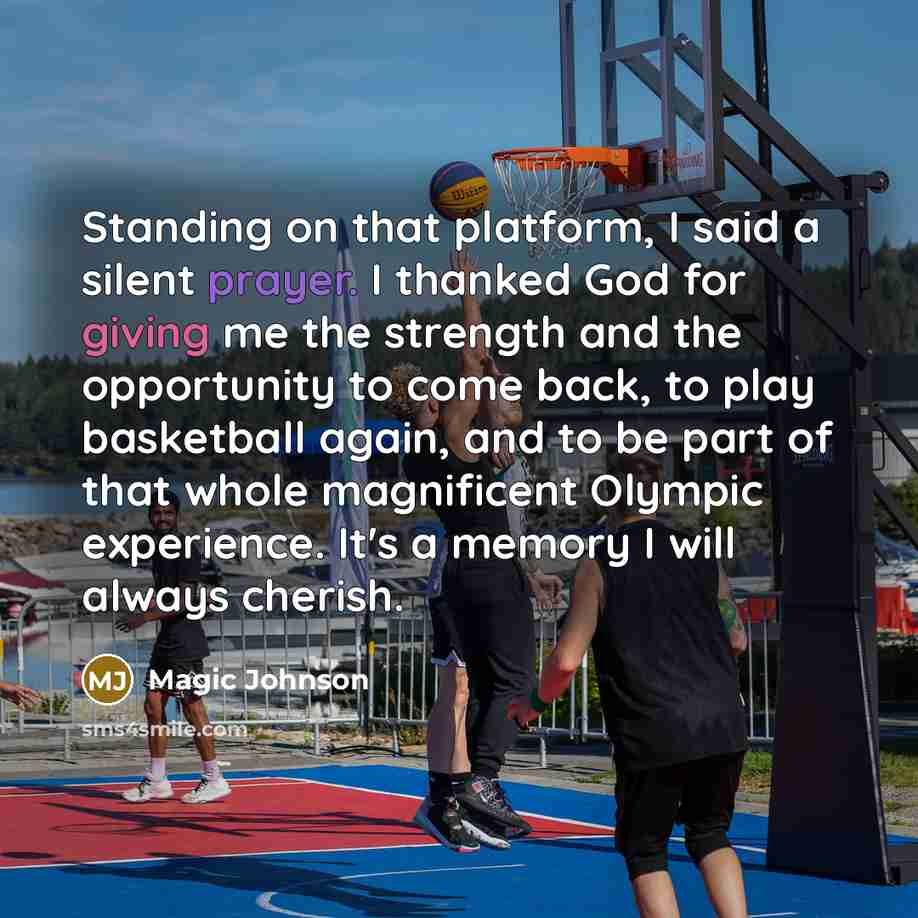 “Standing on that platform, I said a silent prayer. I thanked God for giving me the strength and the opportunity to come back, to play basketball again, and to be part of that whole magnificent Olympic experience. It's a memory I will always cherish.” quote by Magic Johnson