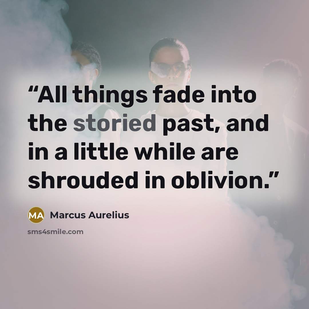 “All things fade into the storied past, and in a little while are shrouded in oblivion.” quote by Marcus Aurelius