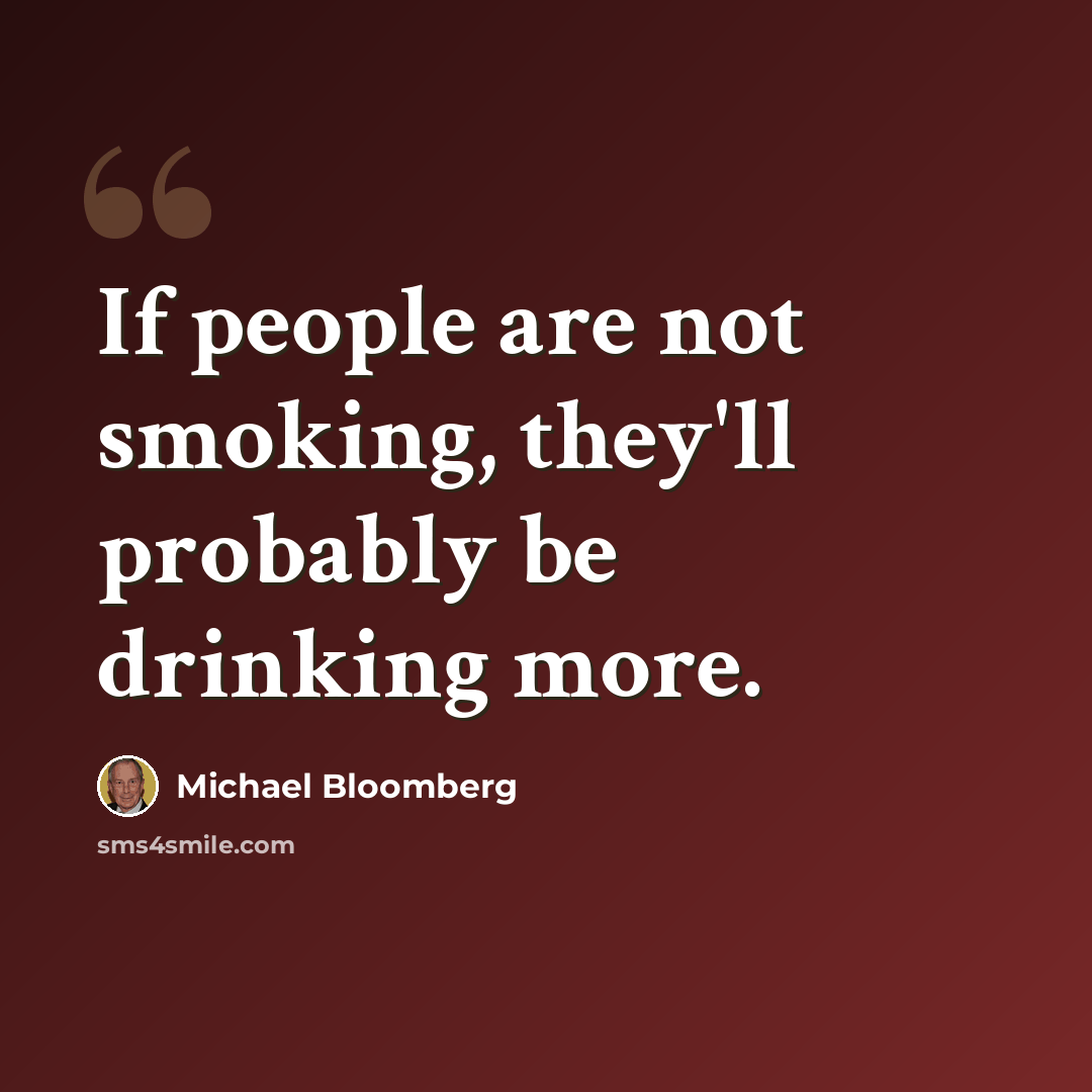 “If people are not smoking, they'll probably be drinking more.” quote by Michael Bloomberg
