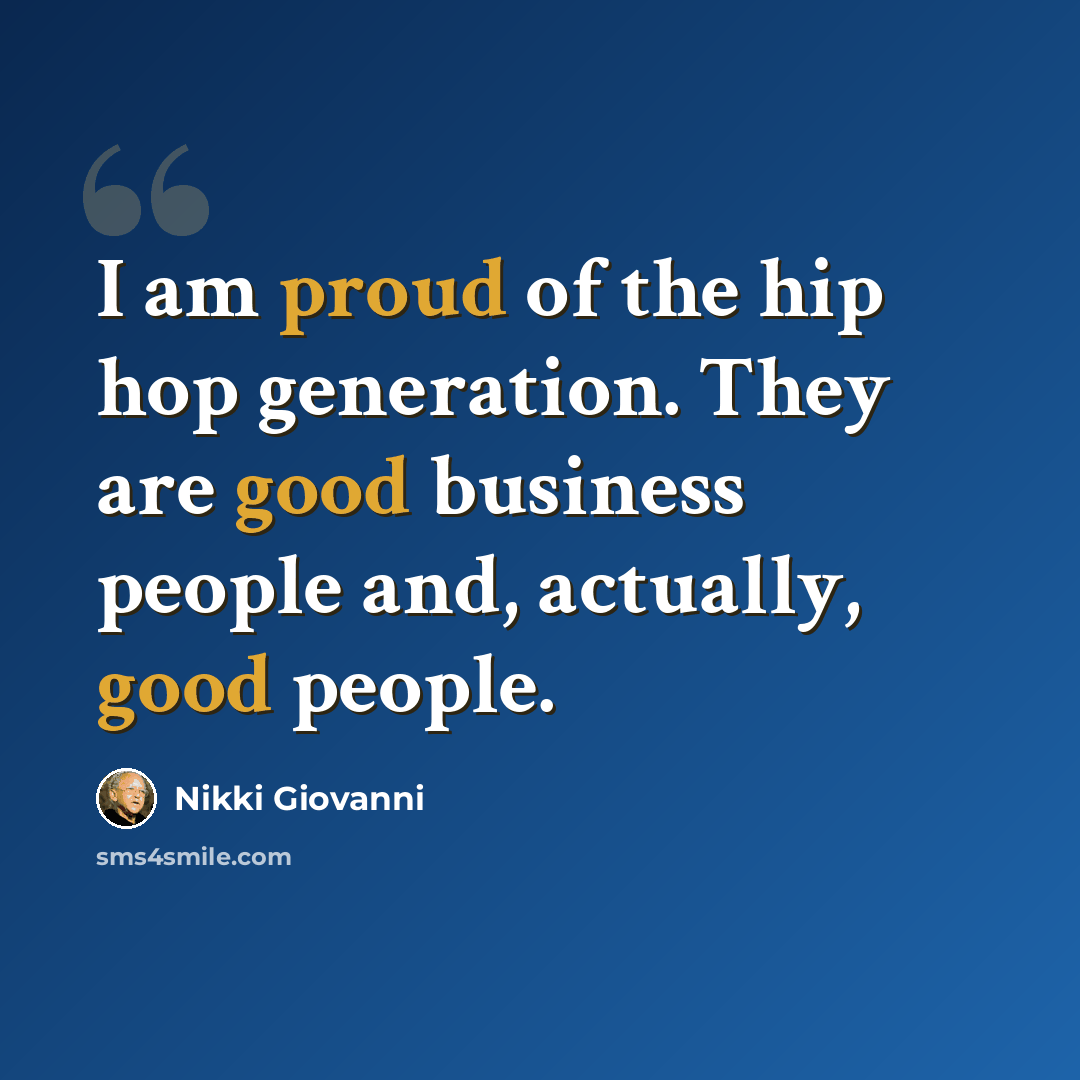 “I am proud of the hip hop generation. They are good business people and, actually, good people.” quote by Nikki Giovanni
