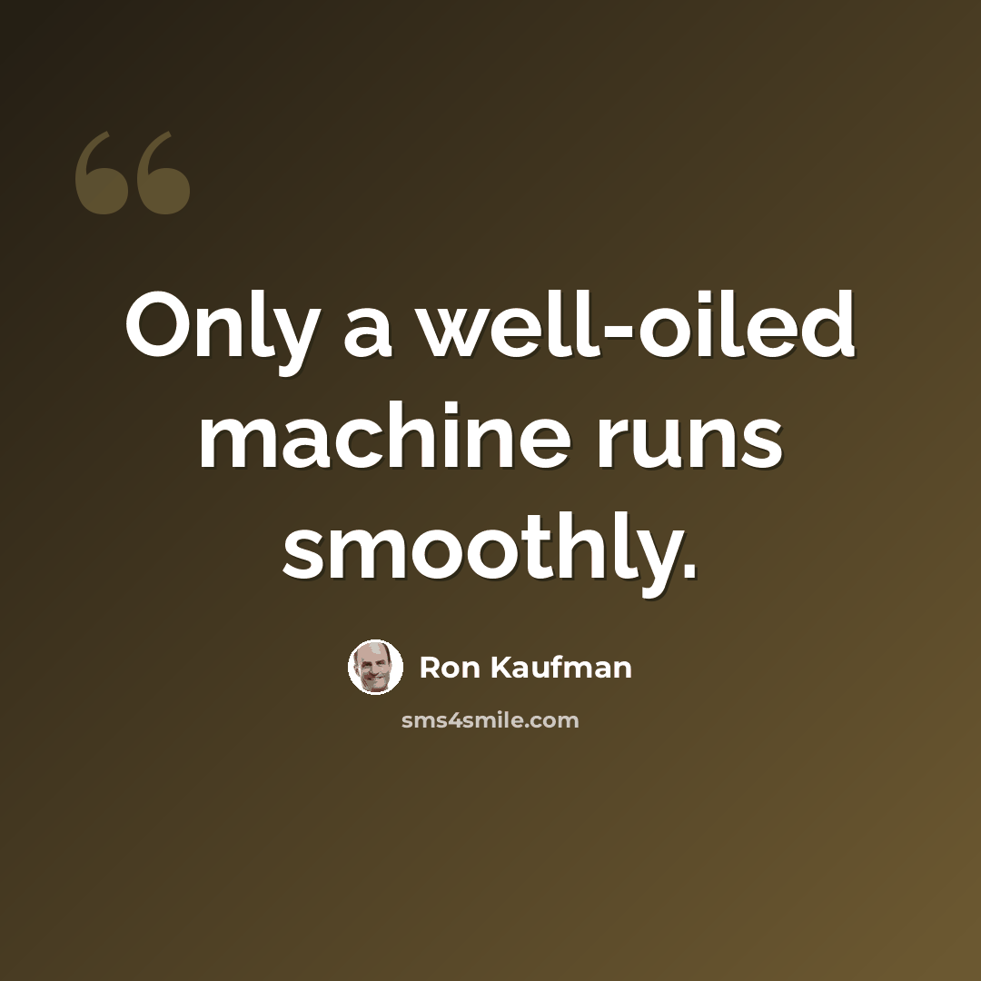 “Only a well-oiled machine runs smoothly.” quote by Ron Kaufman