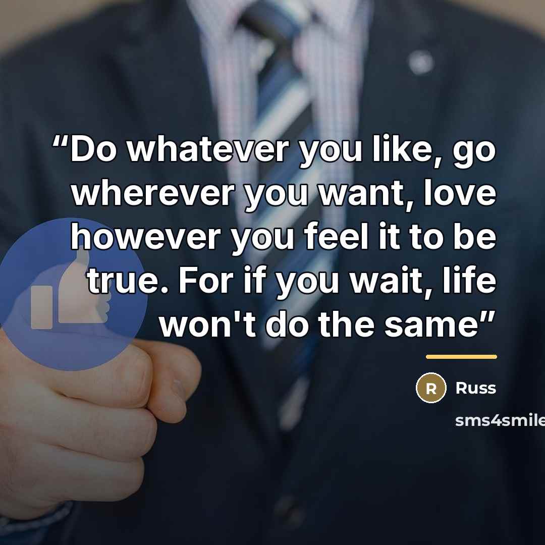 “Do whatever you like, go wherever you want, love however you feel it to be true. For if you wait, life won't do the same” quote by Russ