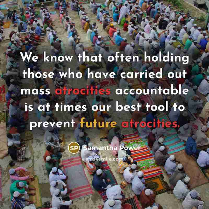 “We know that often holding those who have carried out mass atrocities accountable is at times our best tool to prevent future atrocities.” quote by Samantha Power