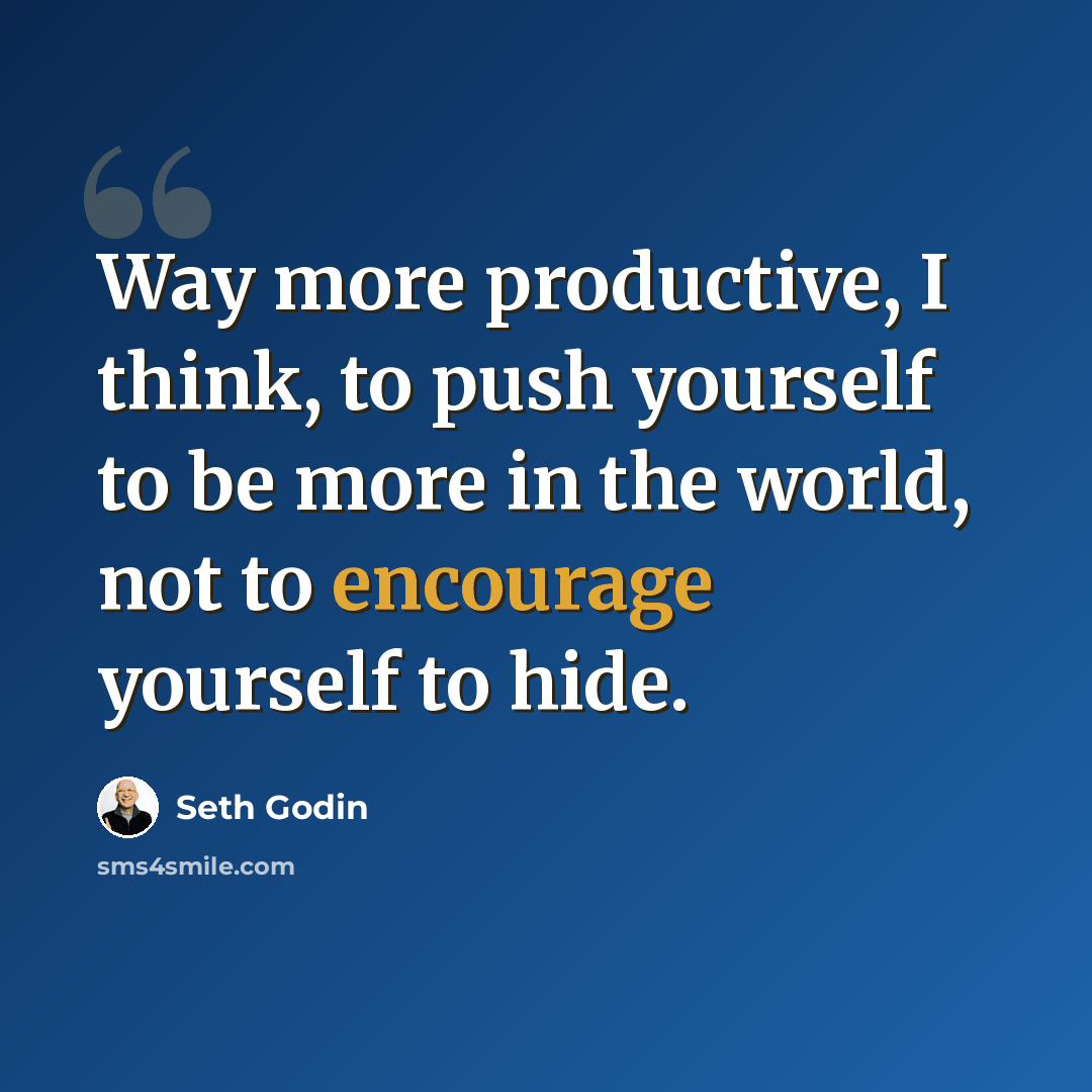 “Way more productive, I think, to push yourself to be more in the world, not to encourage yourself to hide.” quote by Seth Godin
