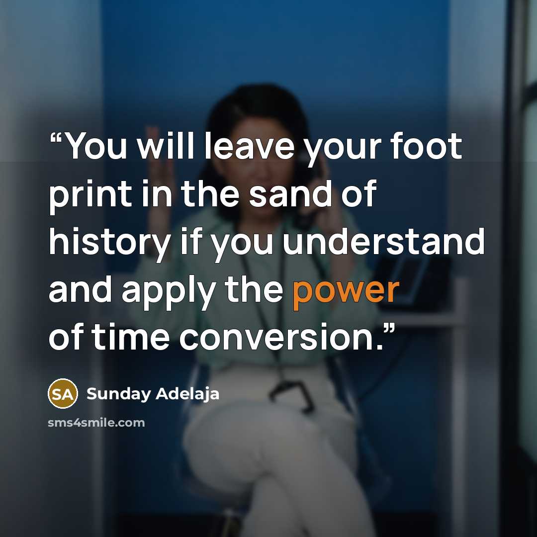 “You will leave your foot print in the sand of history if you understand and apply the power of time conversion.” quote by Sunday Adelaja