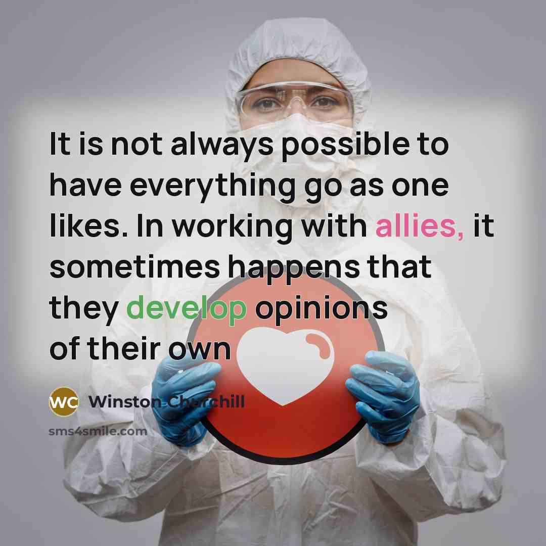 “It is not always possible to have everything go as one likes. In working with allies, it sometimes happens that they develop opinions of their own” quote by Winston Churchill