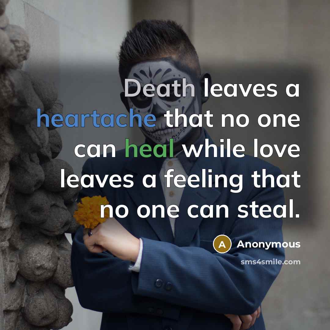 “Death leaves a heartache that no one can heal while love leaves a feeling that no one can steal.” quote by Anonymous