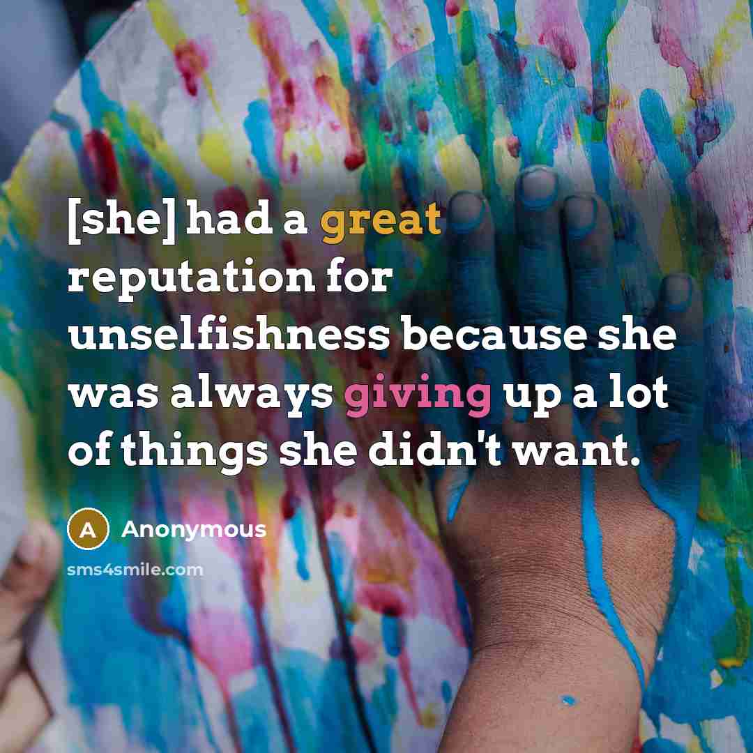 “[she] had a great reputation for unselfishness because she was always giving up a lot of things she didn't want.” quote by Anonymous