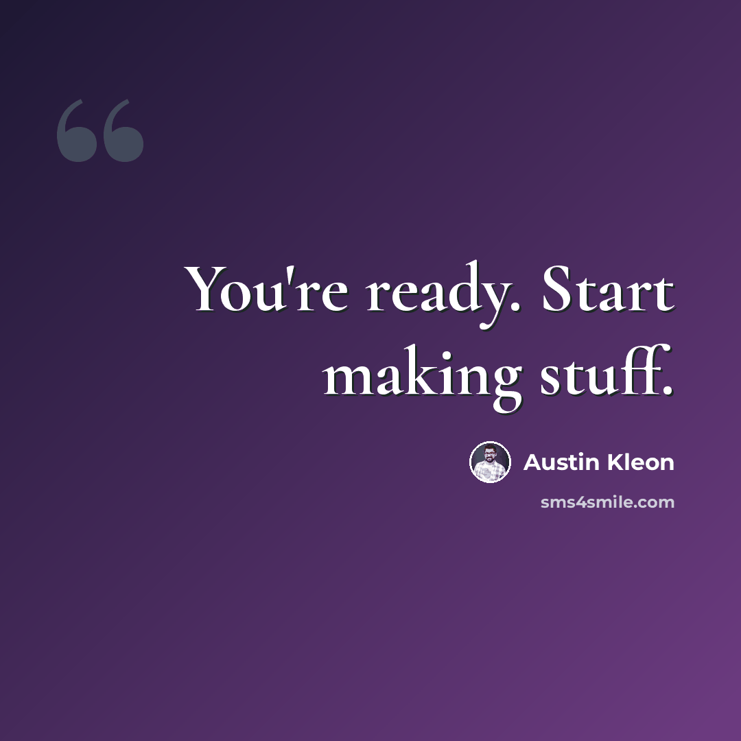 “You're ready. Start making stuff.” quote by Austin Kleon