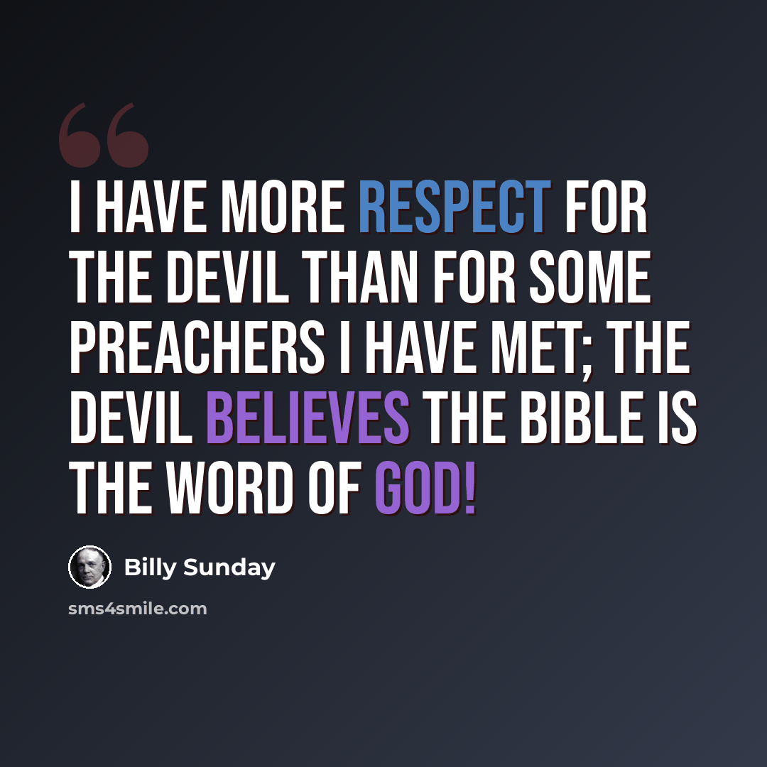 “I have more respect for the devil than for some preachers I have met; the devil believes the Bible is the Word of God!” quote by Billy Sunday