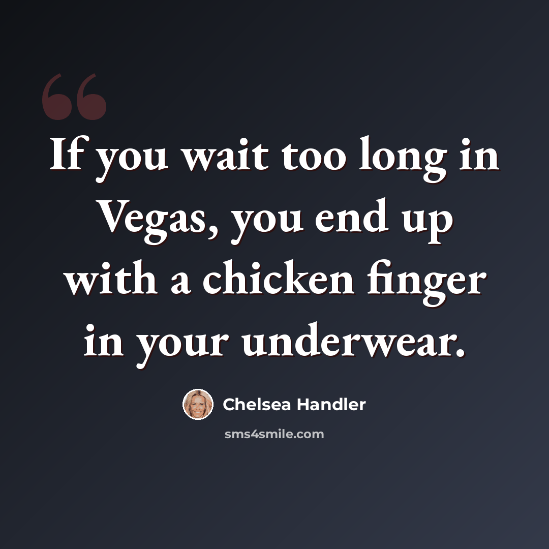 “If you wait too long in Vegas, you end up with a chicken finger in your underwear.” quote by Chelsea Handler