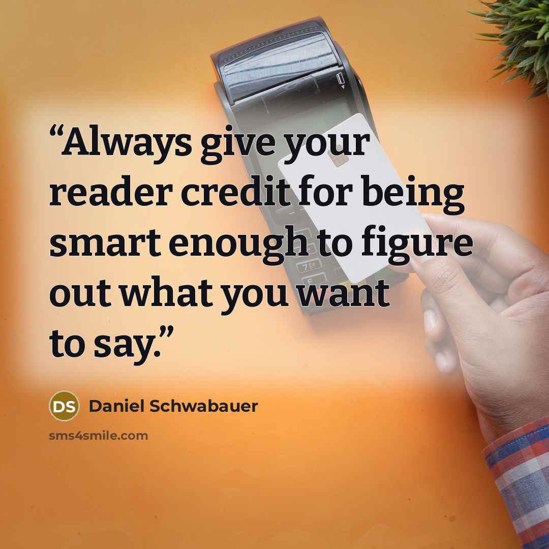 “Always give your reader credit for being smart enough to figure out what you want to say.” quote by Daniel Schwabauer