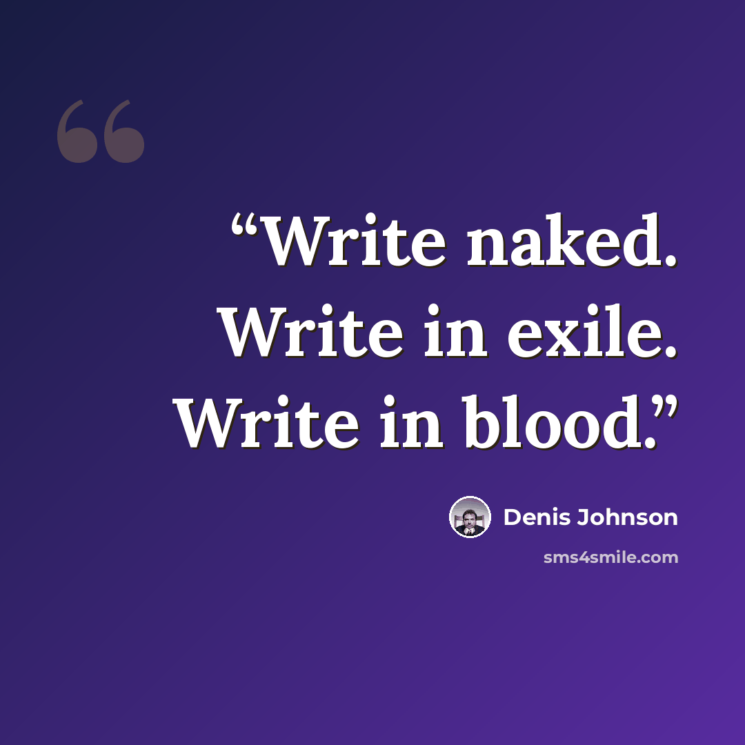 “Write naked. Write in exile. Write in blood.” quote by Denis Johnson