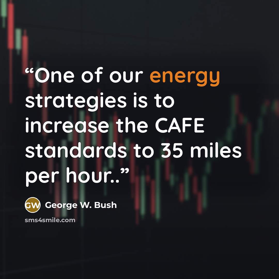 “One of our energy strategies is to increase the CAFE standards to 35 miles per hour..” quote by George W. Bush