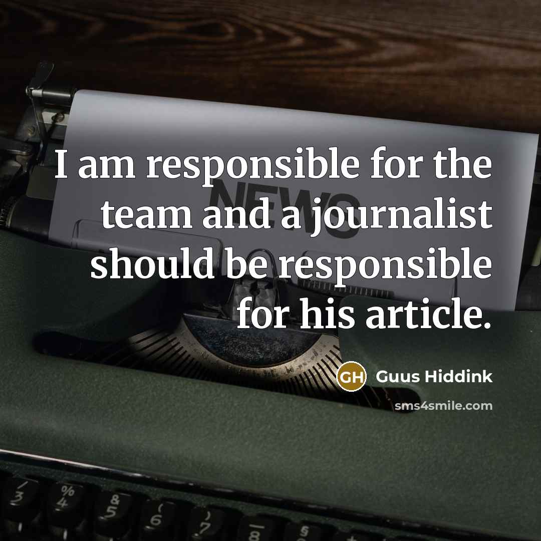 “I am responsible for the team and a journalist should be responsible for his article.” quote by Guus Hiddink