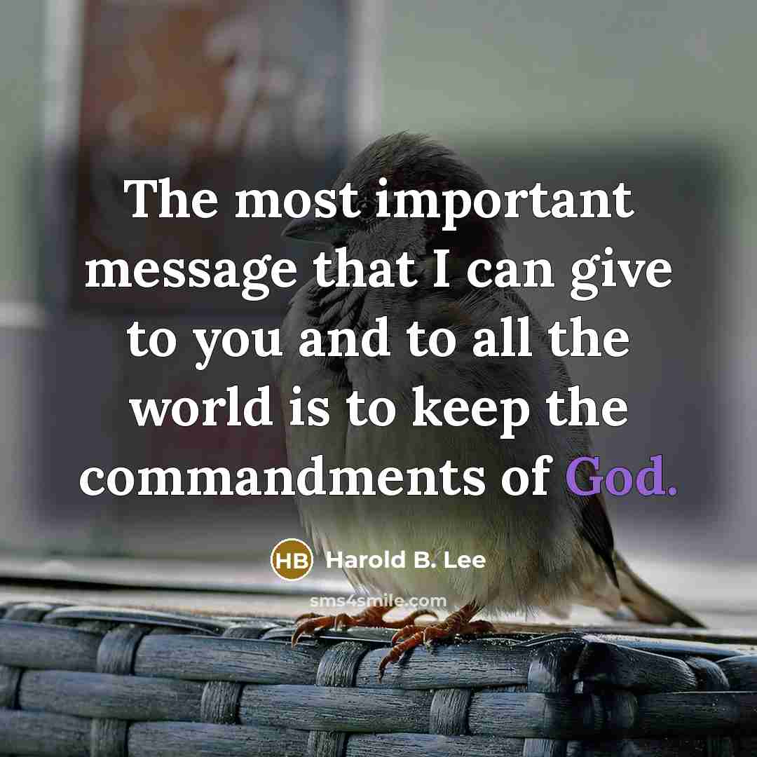 “The most important message that I can give to you and to all the world is to keep the commandments of God.” quote by Harold B. Lee
