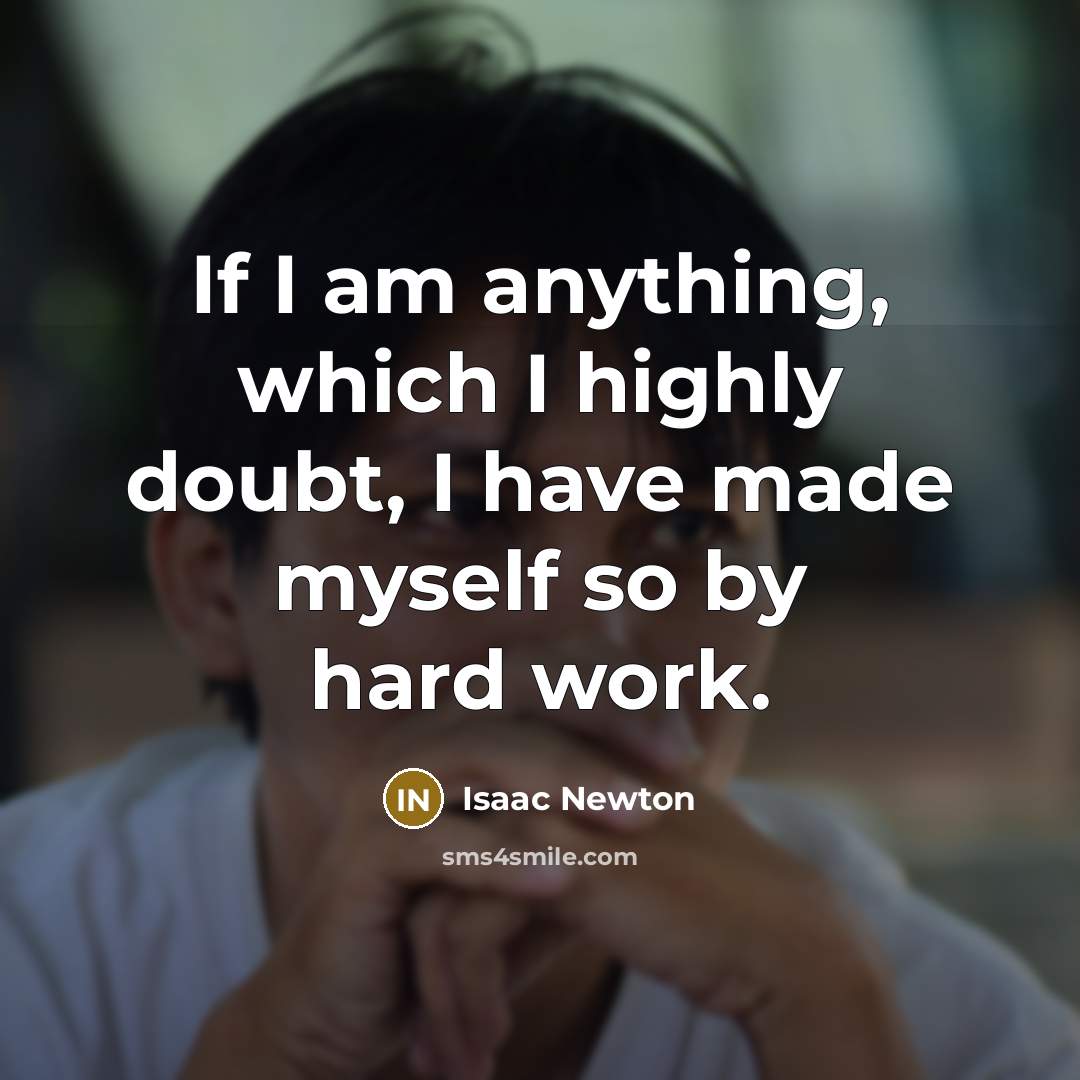 “If I am anything, which I highly doubt, I have made myself so by hard work.” quote by Isaac Newton