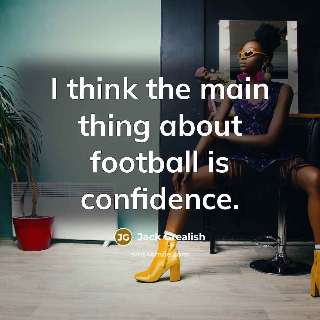 “I think the main thing about football is confidence.” quote by Jack Grealish