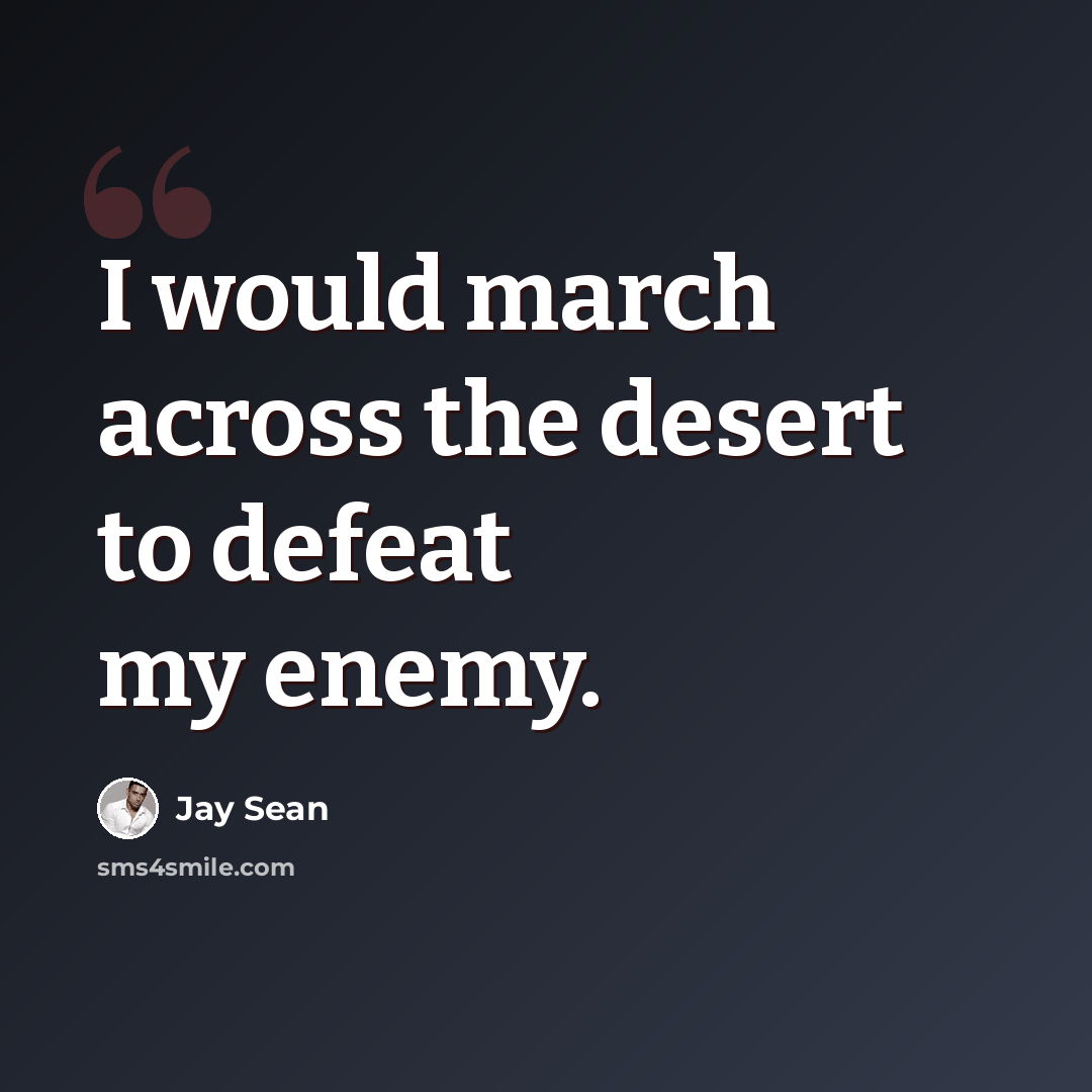 “I would march across the desert to defeat my enemy.” quote by Jay Sean