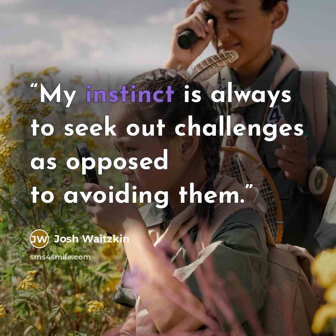 “My instinct is always to seek out challenges as opposed to avoiding them.” quote by Josh Waitzkin