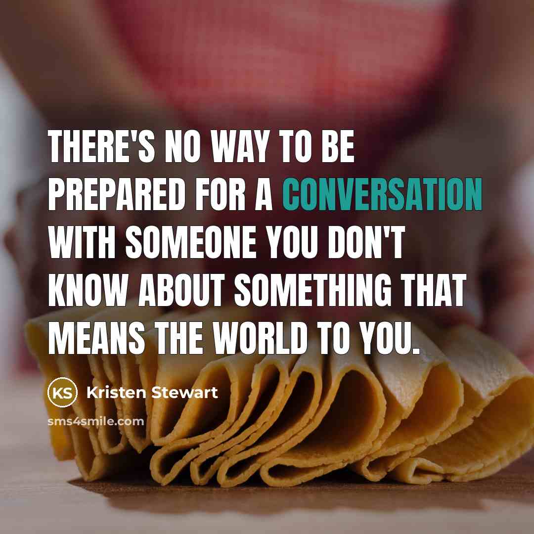 “There's no way to be prepared for a conversation with someone you don't know about something that means the world to you.” quote by Kristen Stewart