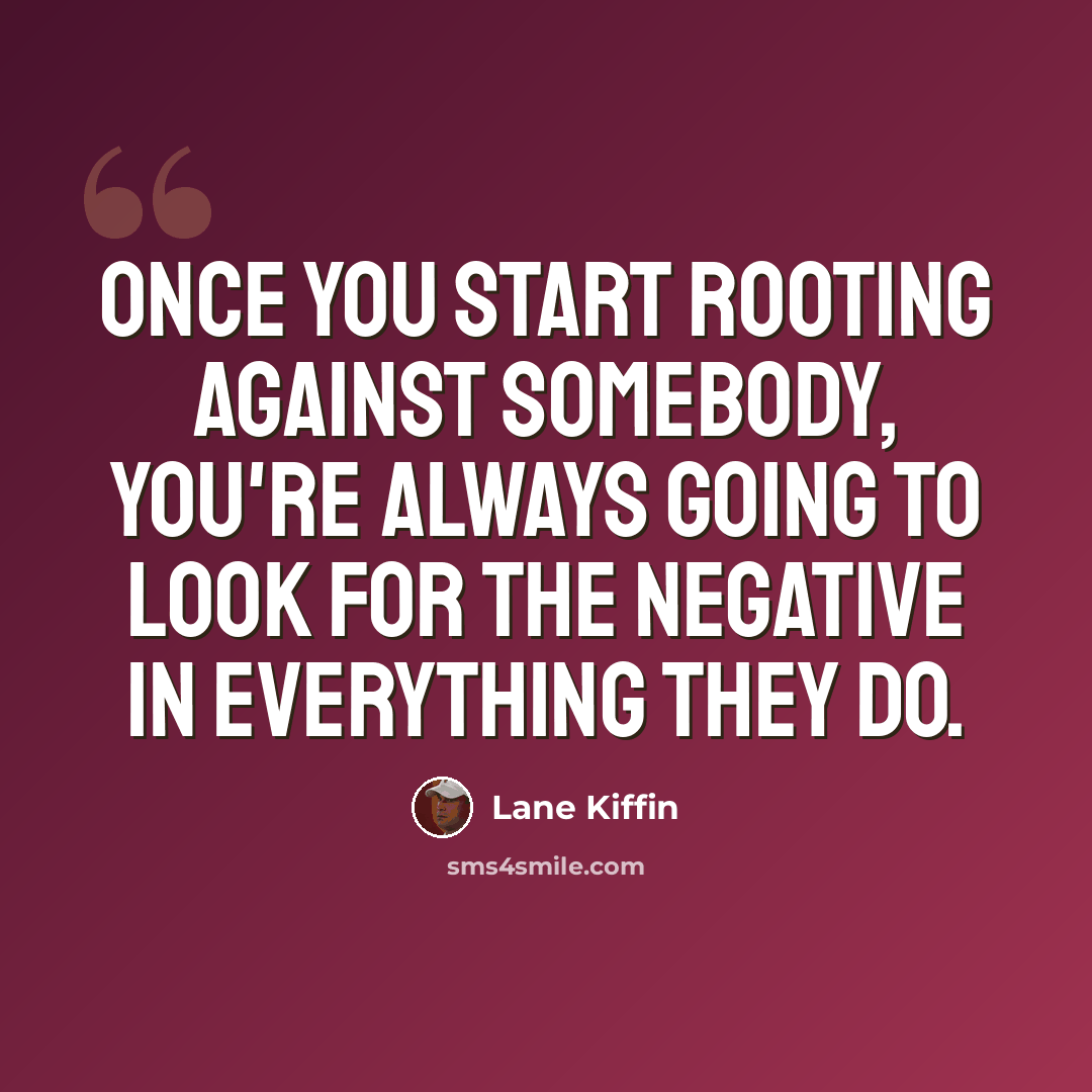 “Once you start rooting against somebody, you're always going to look for the negative in everything they do.” quote by Lane Kiffin