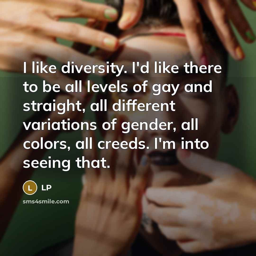 “I like diversity. I'd like there to be all levels of gay and straight, all different variations of gender, all colors, all creeds. I'm into seeing that.” quote by LP