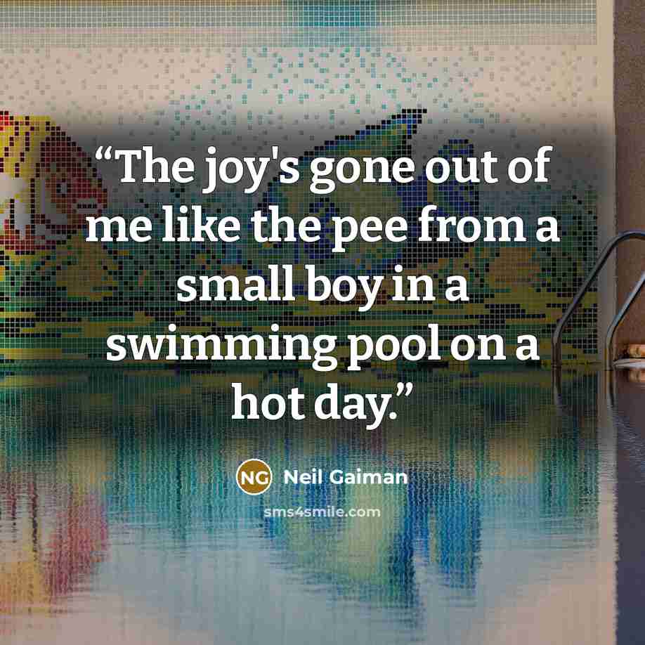 “The joy's gone out of me like the pee from a small boy in a swimming pool on a hot day.” quote by Neil Gaiman