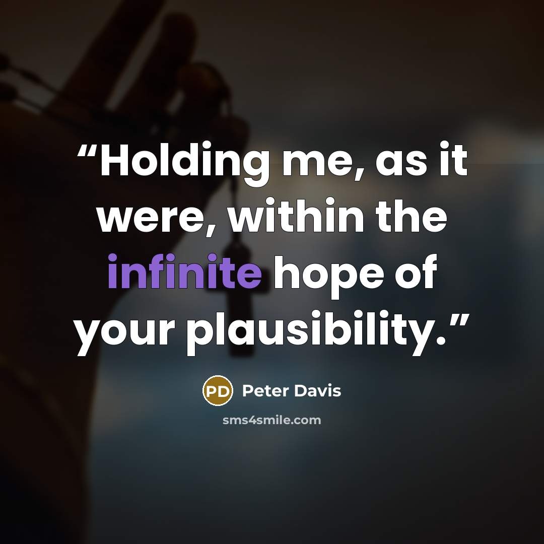 “Holding me, as it were, within the infinite hope of your plausibility.” quote by Peter Davis