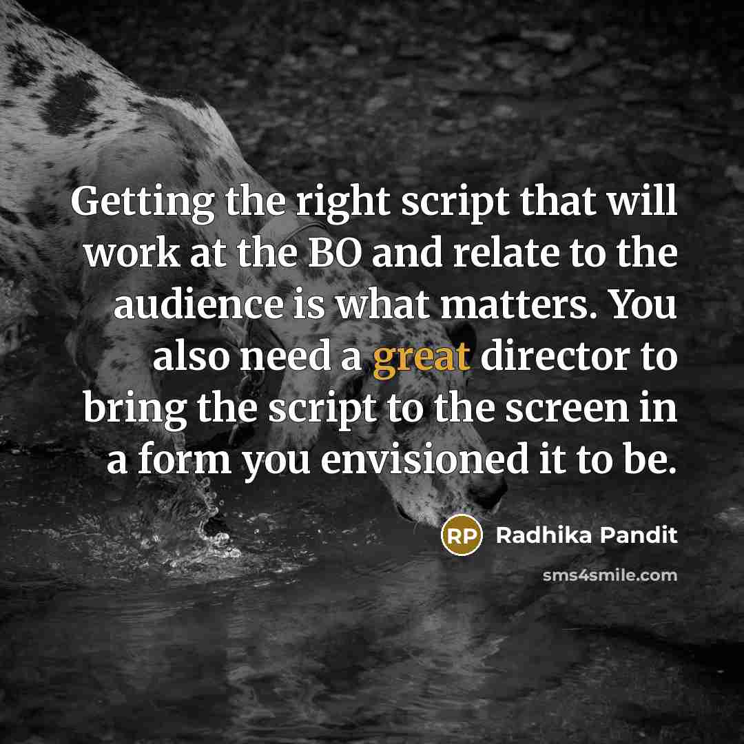 “Getting the right script that will work at the BO and relate to the audience is what matters. You also need a great director to bring the script to the screen in a form you envisioned it to be.” quote by Radhika Pandit