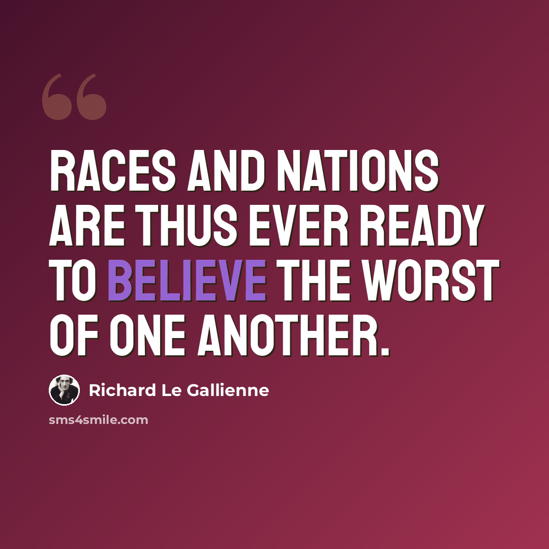 “Races and nations are thus ever ready to believe the worst of one another.” quote by Richard Le Gallienne
