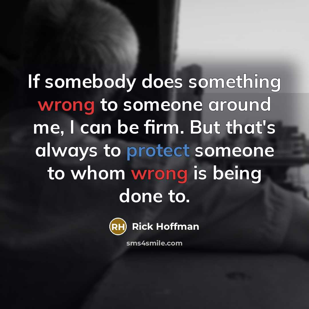 “If somebody does something wrong to someone around me, I can be firm. But that's always to protect someone to whom wrong is being done to.” quote by Rick Hoffman