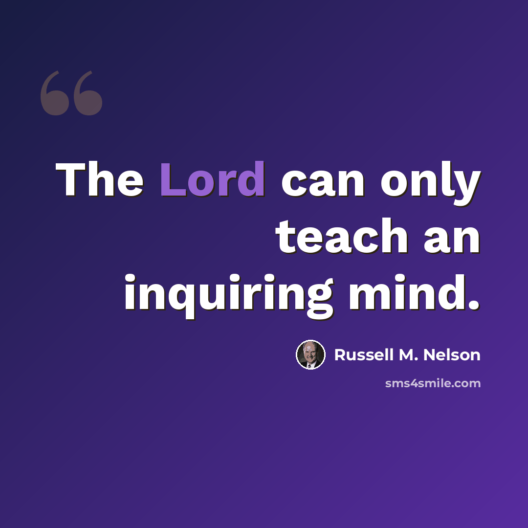 “The Lord can only teach an inquiring mind.” quote by Russell M. Nelson