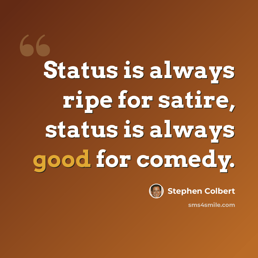 “Status is always ripe for satire, status is always good for comedy.” quote by Stephen Colbert