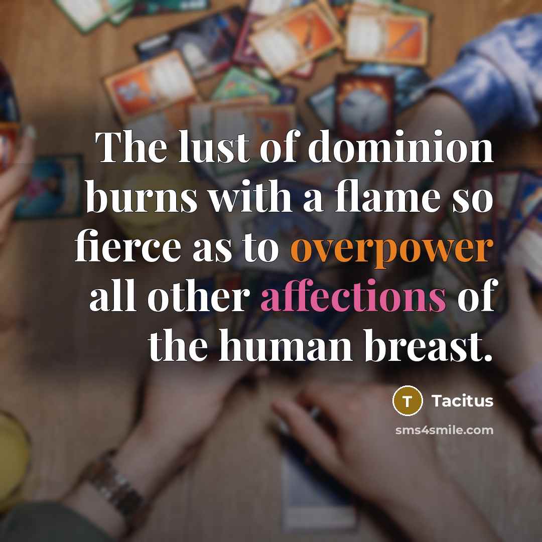 “The lust of dominion burns with a flame so fierce as to overpower all other affections of the human breast.” quote by Tacitus