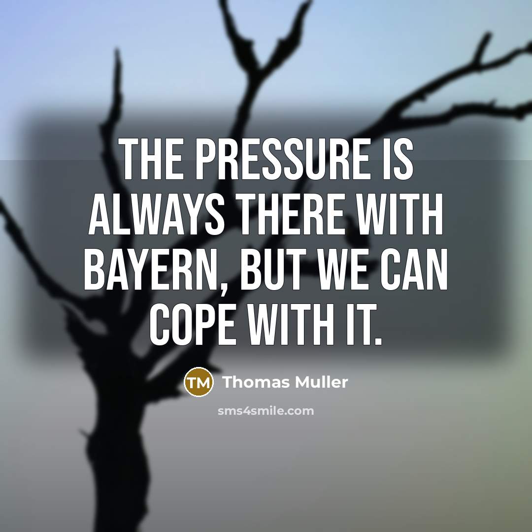 “The pressure is always there with Bayern, but we can cope with it.” quote by Thomas Muller