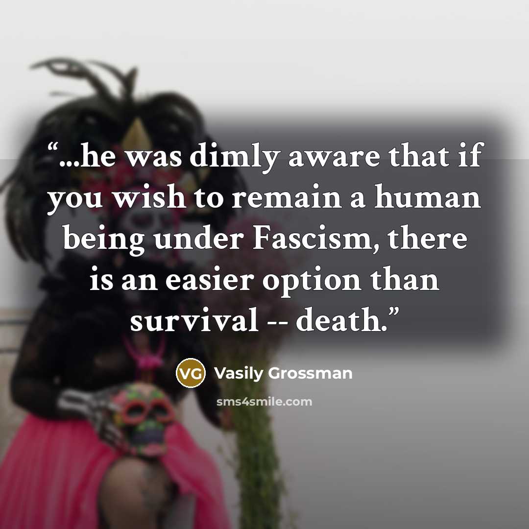 “...he was dimly aware that if you wish to remain a human being under Fascism, there is an easier option than survival -- death.” quote by Vasily Grossman