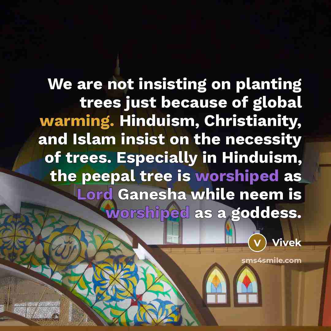 “We are not insisting on planting trees just because of global warming. Hinduism, Christianity, and Islam insist on the necessity of trees. Especially in Hinduism, the peepal tree is worshiped as Lord Ganesha while neem is worshiped as a goddess.” quote by Vivek