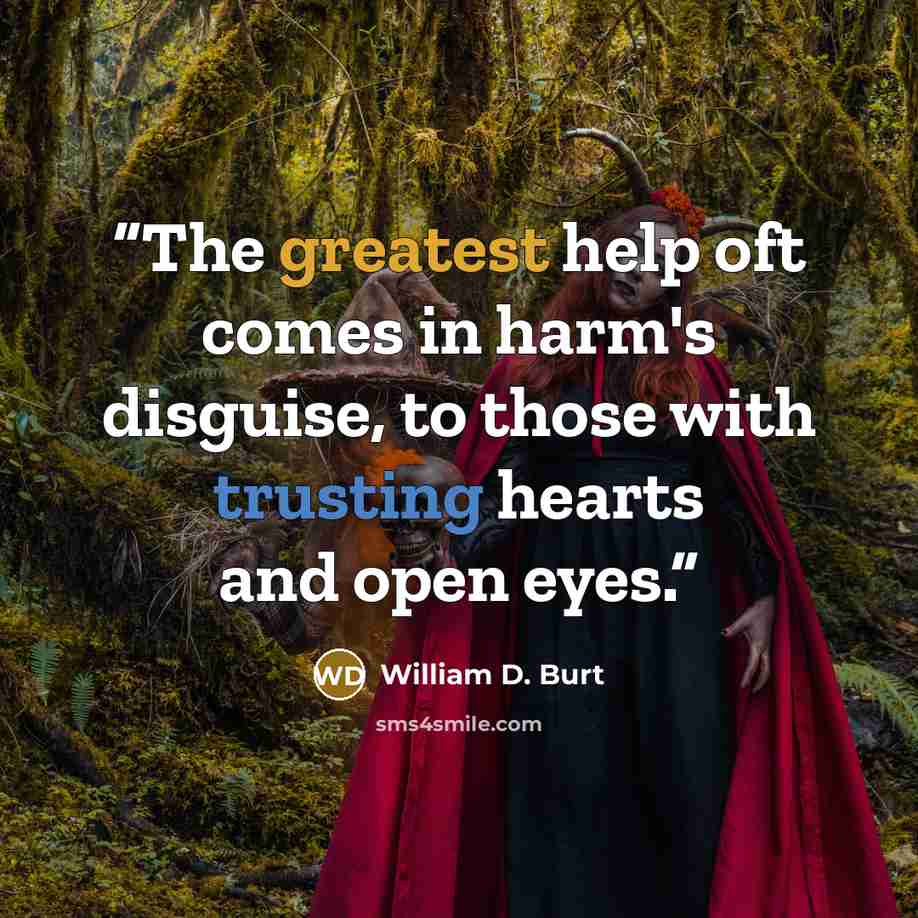 “The greatest help oft comes in harm's disguise, to those with trusting hearts and open eyes.” quote by William D. Burt