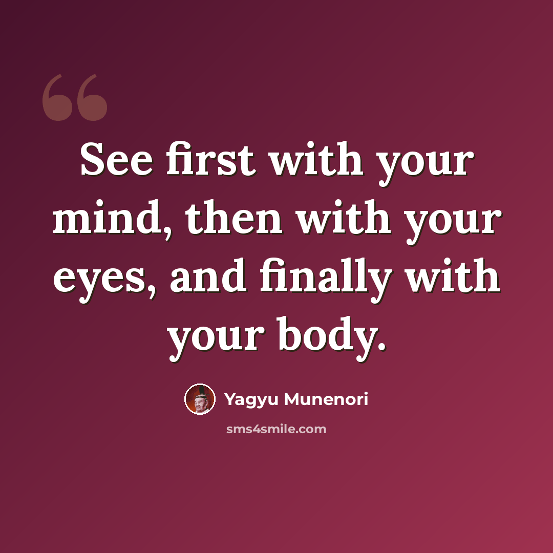 “See first with your mind, then with your eyes, and finally with your body.” quote by Yagyu Munenori