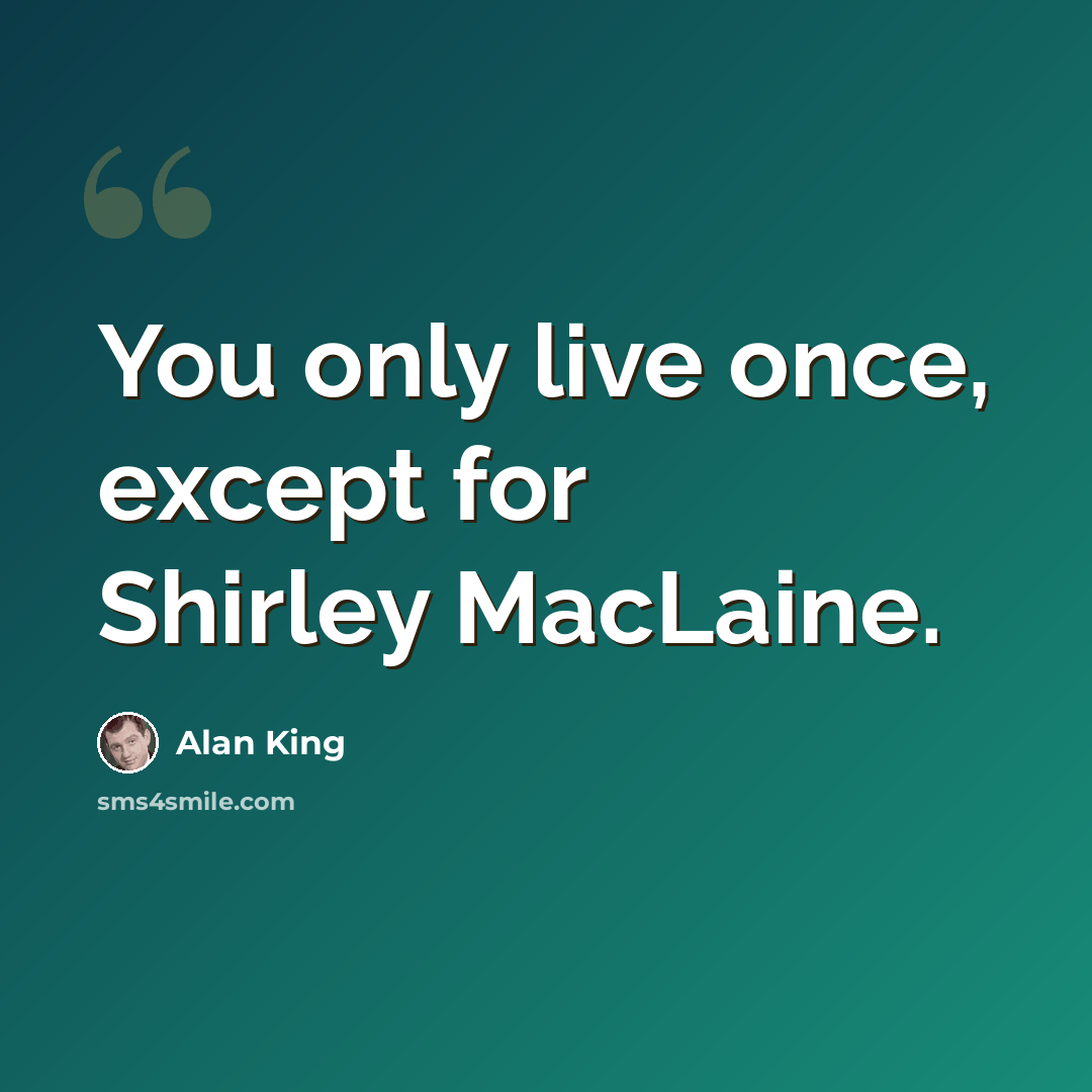 “You only live once, except for Shirley MacLaine.” quote by Alan King