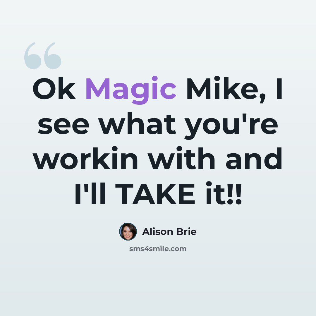 “Ok Magic Mike, I see what you're workin with and I'll TAKE it!!” quote by Alison Brie