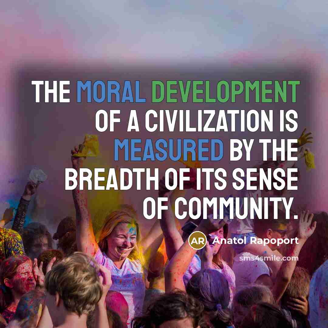 “The moral development of a civilization is measured by the breadth of its sense of community.” quote by Anatol Rapoport