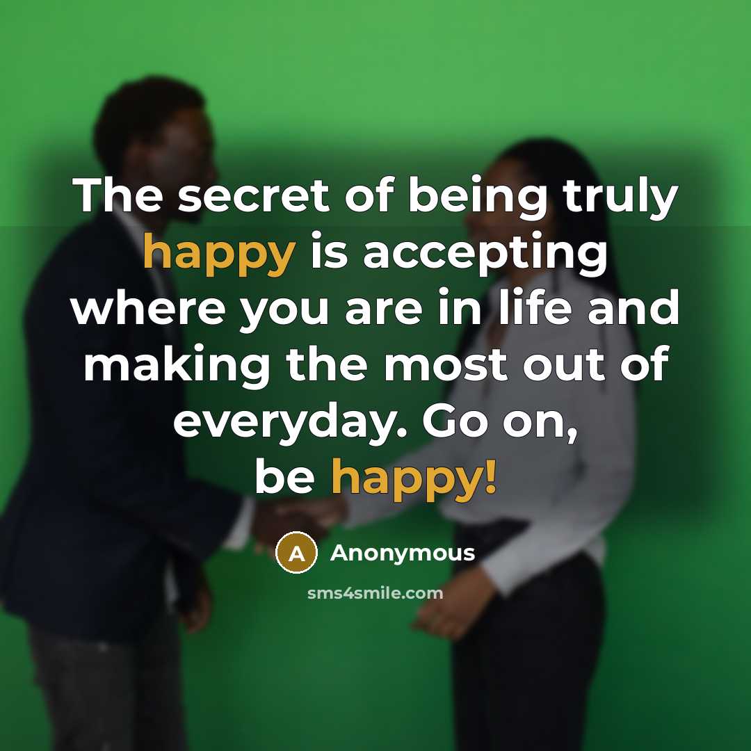 “The secret of being truly happy is accepting where you are in life and making the most out of everyday. Go on, be happy!” quote by Anonymous