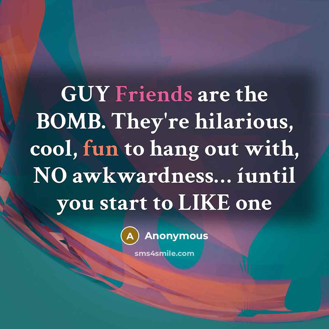 “GUY Friends are the BOMB. They're hilarious, cool, fun to hang out with, NO awkwardness… íuntil you start to LIKE one” quote by Anonymous